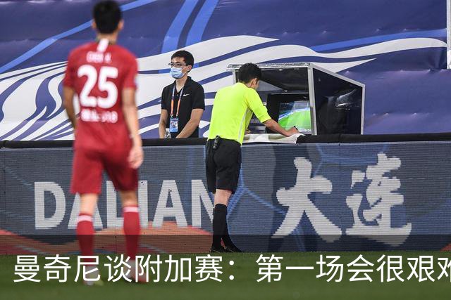 曼奇尼谈附加赛：第一场会很艰难 下一轮反而好踢