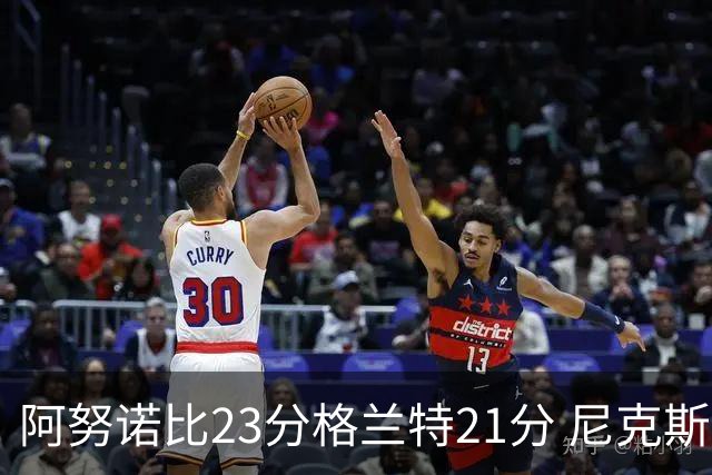 阿努诺比23分格兰特21分 尼克斯取得5连胜