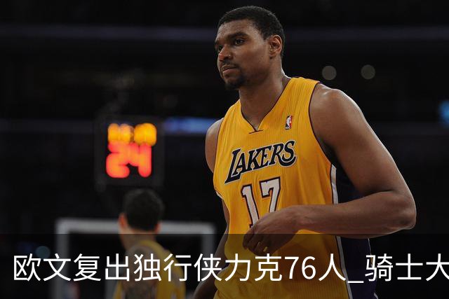 欧文复出独行侠力克76人 骑士大胜国王6连胜